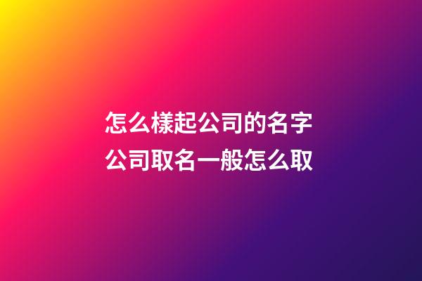 怎么樣起公司的名字 公司取名一般怎么取-第1張-公司起名-玄機派